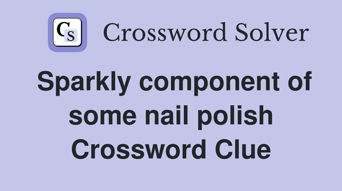 Sparkly component of some nail polish Crossword Clue Answers